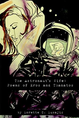 The Astronaut's Wife: Poems of Eros and Thanatos de Lorette C. Luzajic