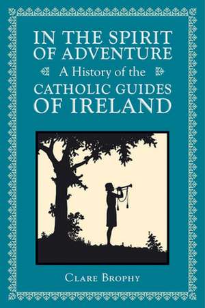 In the Spirit of Adventure: A History of the Catholic Guides of Ireland de Clare Brophy