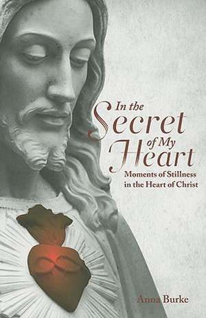 In the Secret of My Heart: Moments of Stillness in the Heart of Christ de Anna Burke