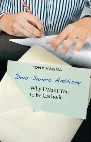 Dear James Anthony: Why I Want You to Be Catholic de Tony Hanna