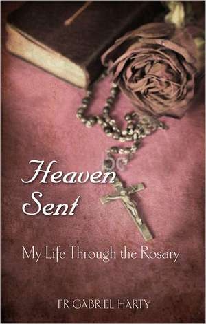 Heaven Sent: My Life Through the Rosary de Gabriel Harty