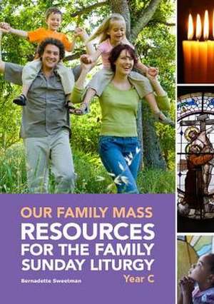 Our Family Mass (C): Resources for the Family Sunday Liturgy Year C de Bernadette Sweetman