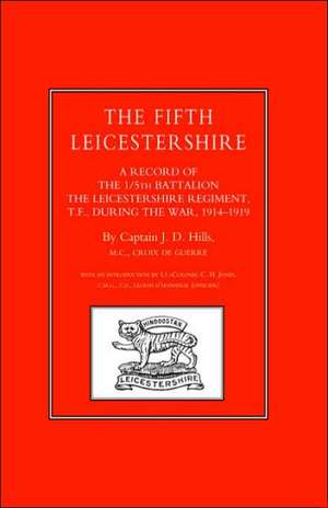 Fifth Leicestershire. a Record of the 1/5th Battalion the Leicestershire Regiment, TF, During the War 1914-1919 de J. D. Hills