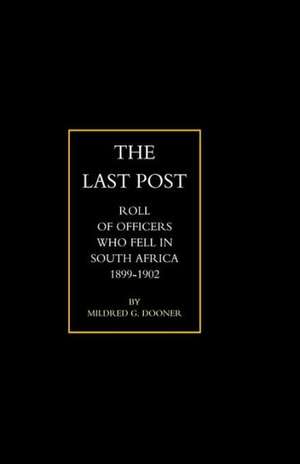 Last Post: Being a Roll of All Officers ( Naval, Military or Colonial) Who Gave Their Lives for Their Queen, King & Country in Th de G. Dooner M. G. Dooner