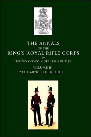 Annals of the King's Royal Rifle Corps: Vol 3 "The K.R.R.C." 1831-1871 de Lewis Butler