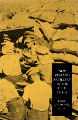 New Zealand Artillery in the Field: The History of the New Zealand Artillery, 1914-1918 de N. Z. F. a. Lieutenant J. R. Byrne