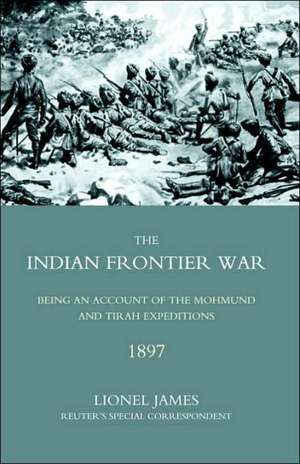 Indian Frontier War: Being an Account of the Mohund & Tirah Expeditions of 1897 de Reuter's Special C Colonel Lionel James