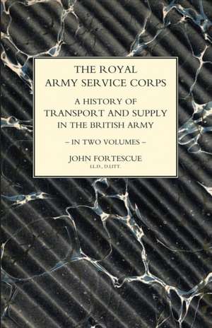 ROYAL ARMY SERVICE CORPS. A HISTORY OF TRANSPORT AND SUPPLY IN THE BRITISH ARMY Volume One de John Fortescue