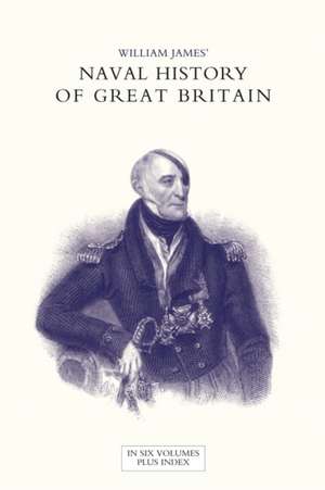 NAVAL HISTORY OF GREAT BRITAIN FROM THE DECLARATION OF WAR BY FRANCE IN 1793 TO THE ACCESSION OF GEORGE IV Volume Five de William James