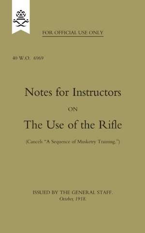 Notes for Instructors on the Use of the Rifle, October 1918 de The General Staff