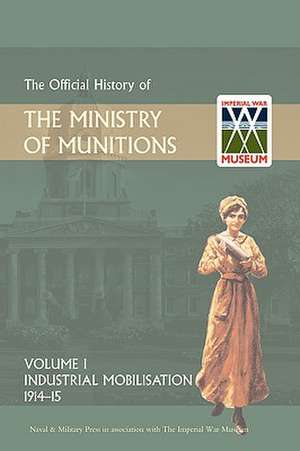 Official History of the Ministry of Munitions Volume I: Industrial Mobilizations, 1914-15 de HMSO Books