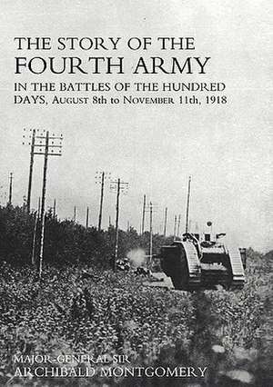 Story of the Fourth Army in the Battles of the Hundred Days: AUGUST 8TH TO NOVEMBER 11TH 1918 Text Volume de Major General Sir Archibald Montgomery