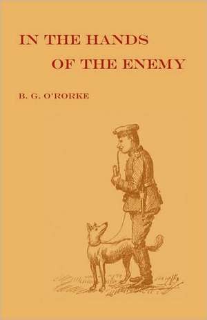 In the Hands of the Enemy: Being the Experiences of a Prisoner of War de M. a. Benjamin G. O' Rorke