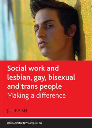 Social Work and Lesbian, Gay, Bisexual and Trans People: Making a Difference de Julie Fish