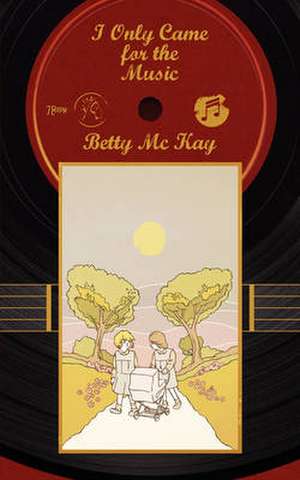 I Only Came for the Music de Betty MC Kay