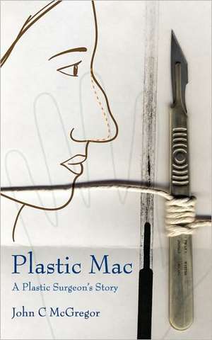 Plastic Mac - A Plastic Surgeon's Story de John McGregor