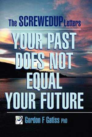 The Screwedup Letters: Your Past Does Not Equal Your Future de Gordon F. Gatiss