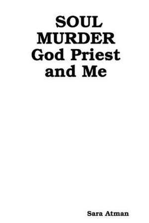 Soul Murder God Priest and Me de Sara Atman