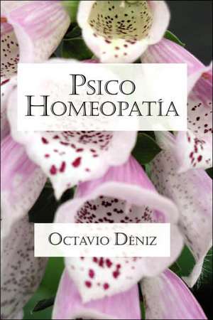 Psico-Homeopatia: Remedios Para La Mente Y El Corazon de Octavio Deniz