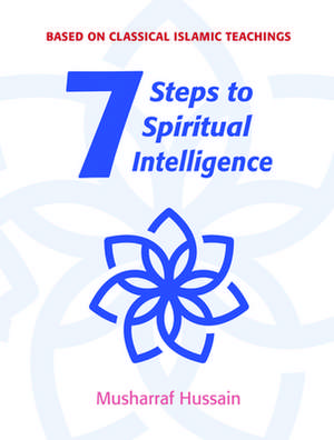 7 Steps to Spiritual Intelligence: Based on Classical Islamic Teachings de Musharraf Hussain