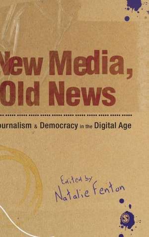 New Media, Old News: Journalism and Democracy in the Digital Age de Natalie Fenton