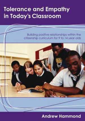 Tolerance and Empathy in Today's Classroom: Building Positive Relationships within the Citizenship Curriculum for 9 to 14 Year Olds de Andrew Hammond