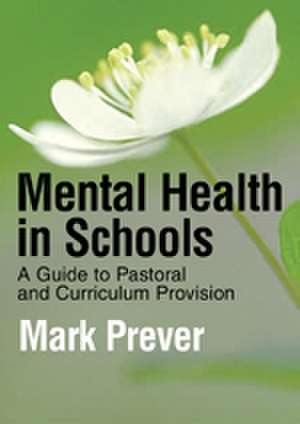 Mental Health in Schools: A Guide to Pastoral & Curriculum Provision de Mark Prever