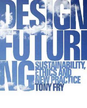 Design Futuring: Sustainability, Ethics and New Practice de Tony Fry