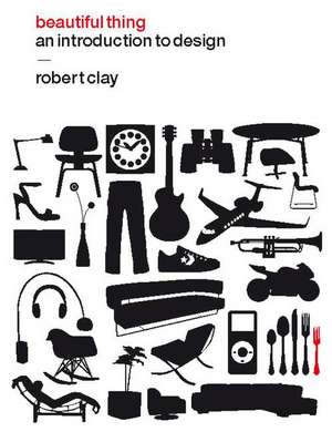 Beautiful Thing: An Introduction to Design de Robert Clay