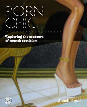 Porn Chic: Exploring the Contours of Raunch Eroticism de Annette Lynch