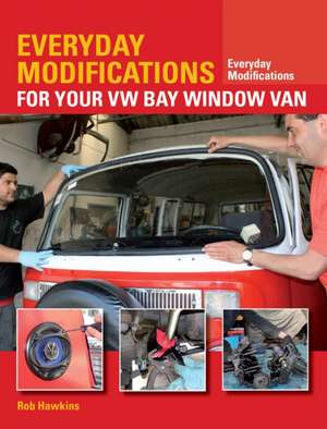 Everyday Modifications for Your VW Bay Window Van: How to Make Your Classic Van Easier to Live with and Enjoy de Rob Hawkins