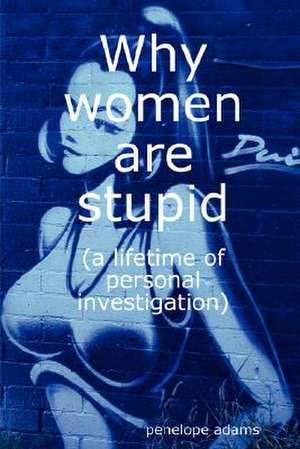 Why Women Are Stupid de Penelope Adams