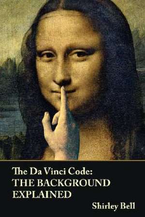 The Da Vinci Code: The Background Explained de Shirley Bell