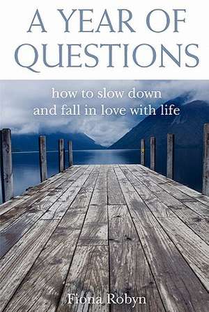 A Year of Questions: How to Slow Down and Fall in Love with Life de Fiona Robyn