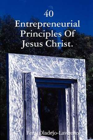 40 Entrepreneurial Principles Of Jesus Christ. de Femi Oladejo-Lawrence