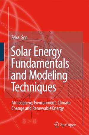 Solar Energy Fundamentals and Modeling Techniques: Atmosphere, Environment, Climate Change and Renewable Energy de Zekai Sen