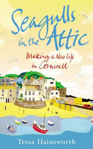 Seagulls in the Attic: Making a New Life in Cornwall de Tessa Hainsworth