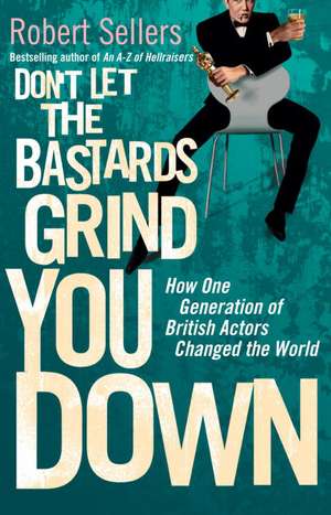 Don't Let the Bastards Grind You Down: How One Generation of British Actors Changed the World de Robert Sellers