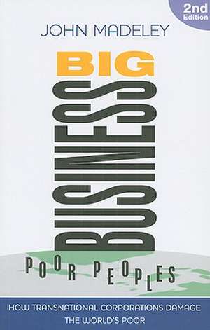 Big Business, Poor Peoples: How Transnational Corporations Damage the World's Poor de John Madeley