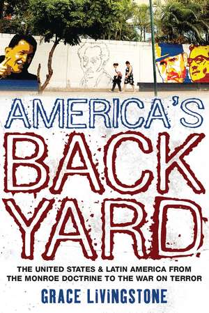 America's Backyard: The United States and Latin America from the Monroe Doctrine to the War on Terror de Grace Livingstone