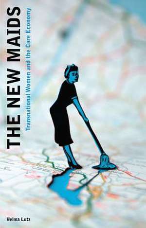 The New Maids: Transnational Women and the Care Economy de Helma Lutz