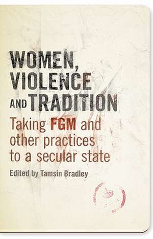 Women, Violence and Tradition: Taking FGM and other practices to a secular state de Tamsin Bradley