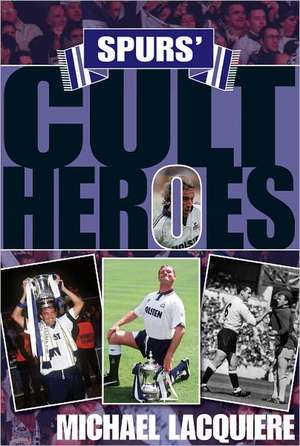 Spurs' Cult Heroes de Michael Lacquiere