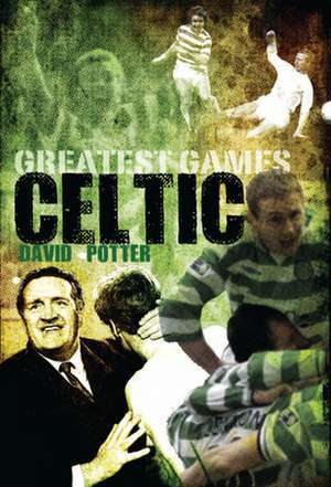 Greatest Games: Celtic de David Potter