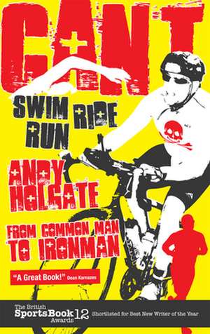 Can't Swim, Can't Ride, Can't Run: From Common Man to Ironman de Andy Holgate