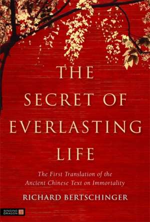 The Secret of Everlasting Life: The First Translation of the Ancient Chinese Text of Immortality de Richard Bertschinger