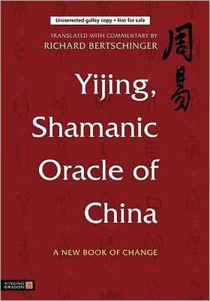 Yijing, Shamanic Oracle of China: A New Book of Change de Richard Bertschinger