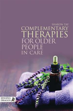 Complementary Therapies for Older People in Care de Sharon Tay