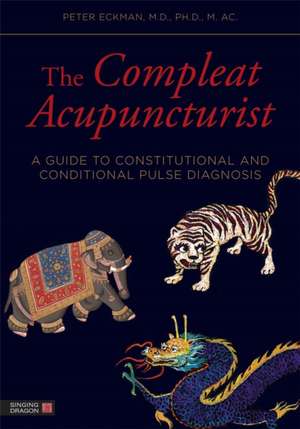 The Compleat Acupuncturist: A Guide to Constitutional and Conditional Pulse Diagnosis de Peter Eckman