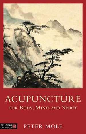 Acupuncture for Body, Mind and Spirit de Peter Mole